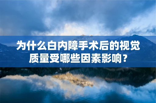 为什么白内障手术后的视觉质量受哪些因素影响？