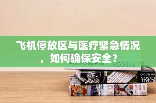 飞机停放区与医疗紧急情况，如何确保安全？