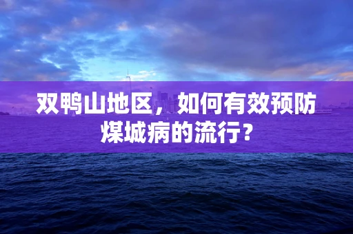 双鸭山地区，如何有效预防煤城病的流行？