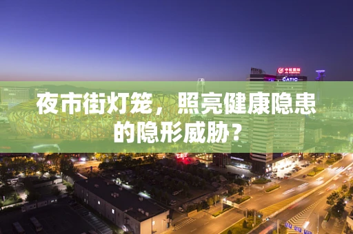 夜市街灯笼，照亮健康隐患的隐形威胁？