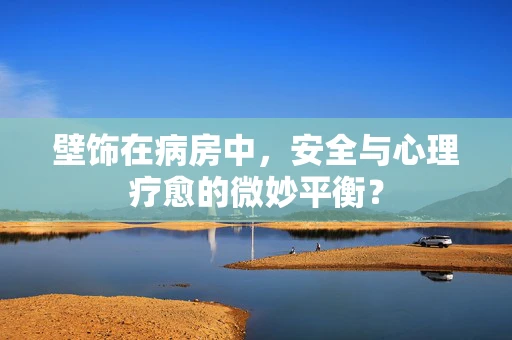 壁饰在病房中，安全与心理疗愈的微妙平衡？
