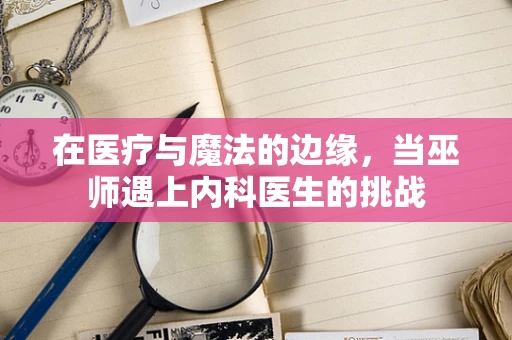 在医疗与魔法的边缘，当巫师遇上内科医生的挑战