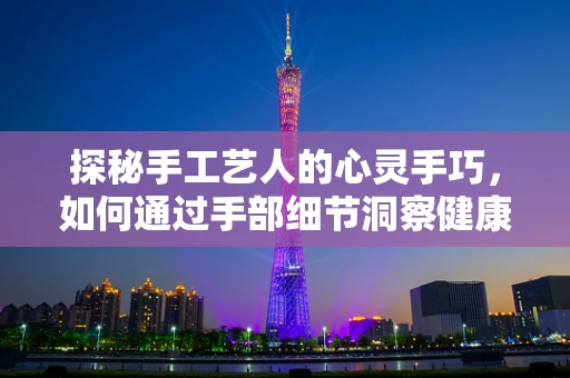 探秘手工艺人的心灵手巧，如何通过手部细节洞察健康？