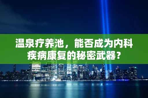 温泉疗养池，能否成为内科疾病康复的秘密武器？