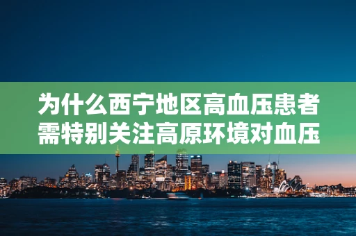 为什么西宁地区高血压患者需特别关注高原环境对血压的影响？