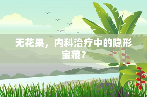 无花果，内科治疗中的隐形宝藏？