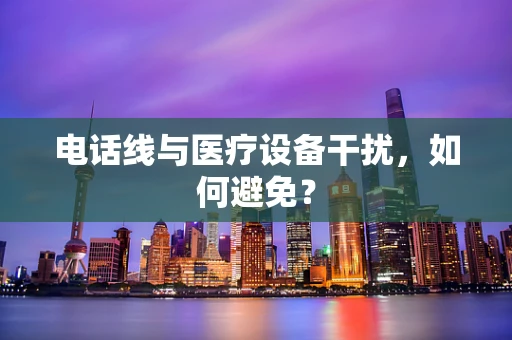 电话线与医疗设备干扰，如何避免？
