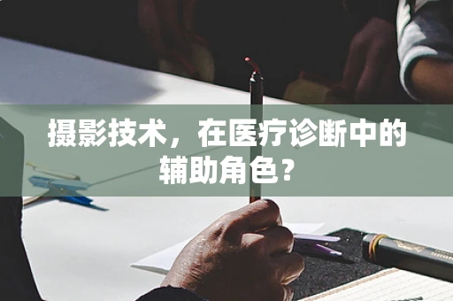 摄影技术，在医疗诊断中的辅助角色？