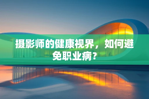 摄影师的健康视界，如何避免职业病？