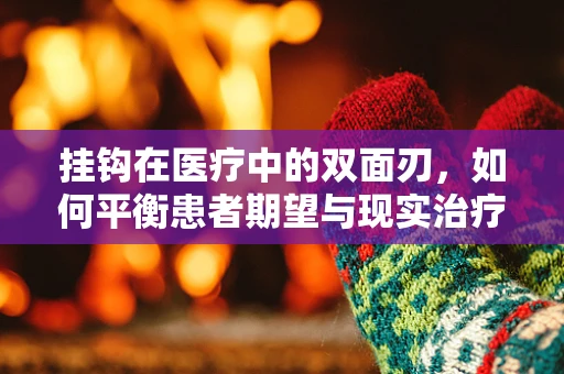 挂钩在医疗中的双面刃，如何平衡患者期望与现实治疗结果？