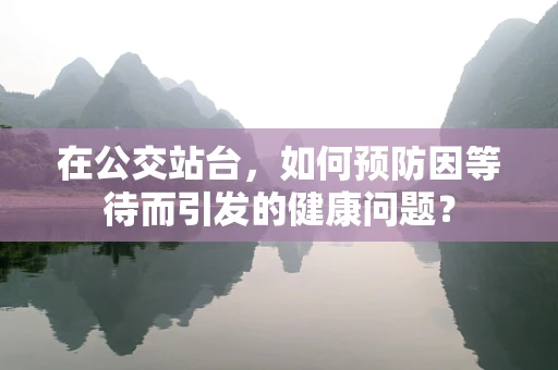 在公交站台，如何预防因等待而引发的健康问题？