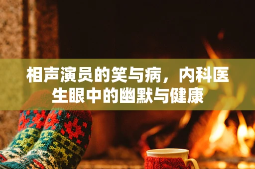 相声演员的笑与病，内科医生眼中的幽默与健康