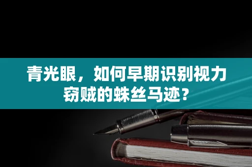 青光眼，如何早期识别视力窃贼的蛛丝马迹？