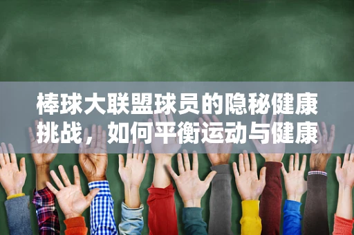 棒球大联盟球员的隐秘健康挑战，如何平衡运动与健康？
