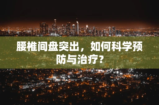腰椎间盘突出，如何科学预防与治疗？