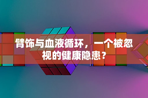 臂饰与血液循环，一个被忽视的健康隐患？