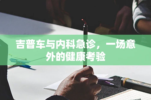 吉普车与内科急诊，一场意外的健康考验