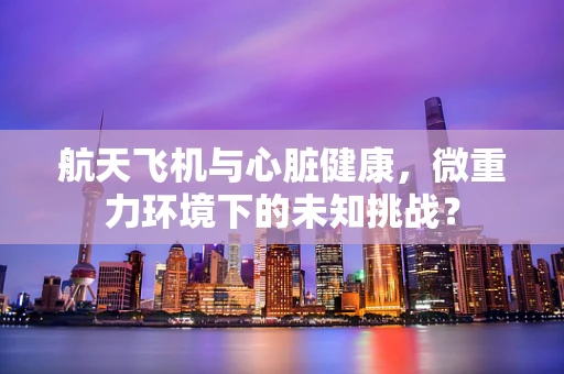 航天飞机与心脏健康，微重力环境下的未知挑战？