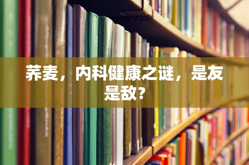 荞麦，内科健康之谜，是友是敌？