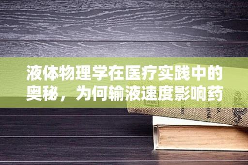 液体物理学在医疗实践中的奥秘，为何输液速度影响药物效果？
