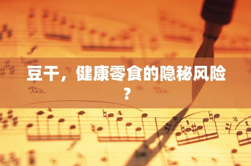 豆干，健康零食的隐秘风险？
