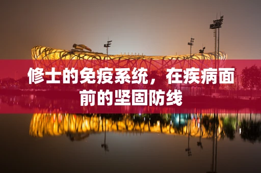 修士的免疫系统，在疾病面前的坚固防线