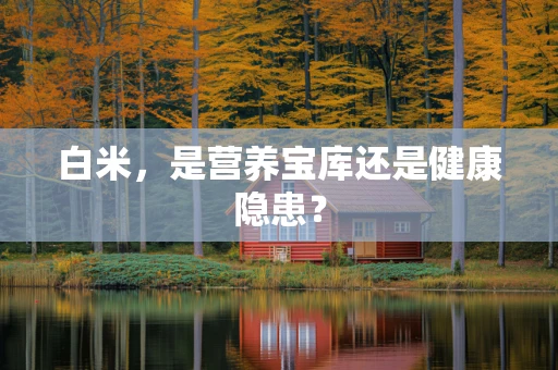 白米，是营养宝库还是健康隐患？