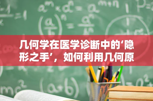 几何学在医学诊断中的‘隐形之手’，如何利用几何原理精准定位？