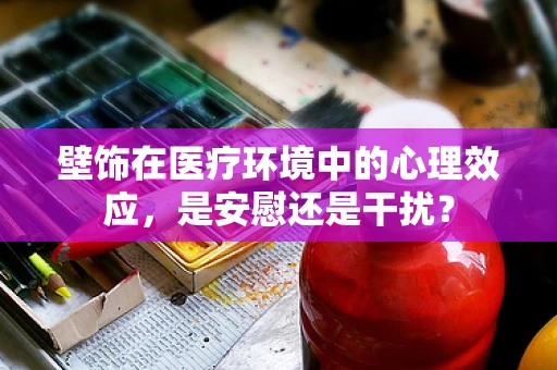 壁饰在医疗环境中的心理效应，是安慰还是干扰？