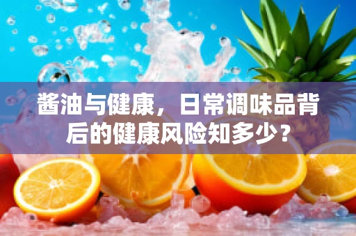 酱油与健康，日常调味品背后的健康风险知多少？