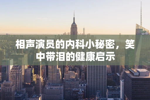 相声演员的内科小秘密，笑中带泪的健康启示