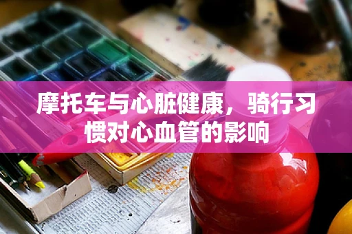 摩托车与心脏健康，骑行习惯对心血管的影响