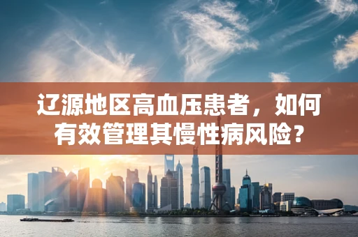 辽源地区高血压患者，如何有效管理其慢性病风险？