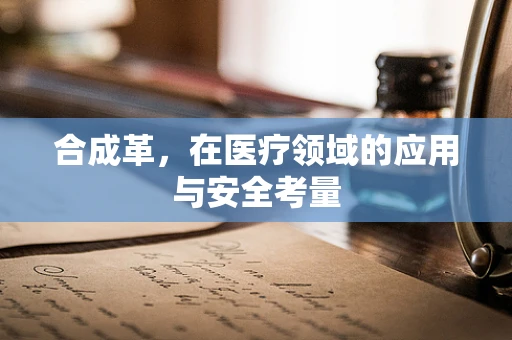 合成革，在医疗领域的应用与安全考量