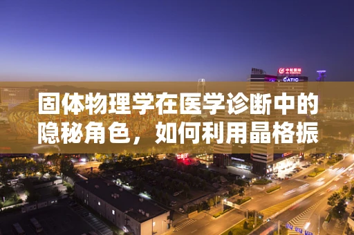 固体物理学在医学诊断中的隐秘角色，如何利用晶格振动揭示疾病线索？