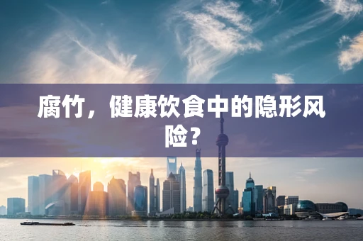 腐竹，健康饮食中的隐形风险？