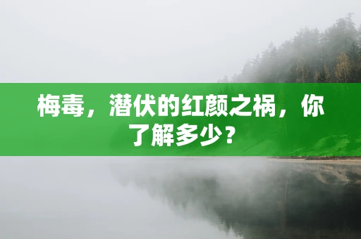 梅毒，潜伏的红颜之祸，你了解多少？