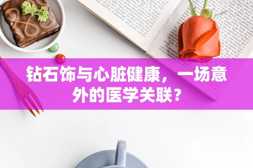 钻石饰与心脏健康，一场意外的医学关联？