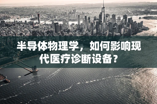 半导体物理学，如何影响现代医疗诊断设备？
