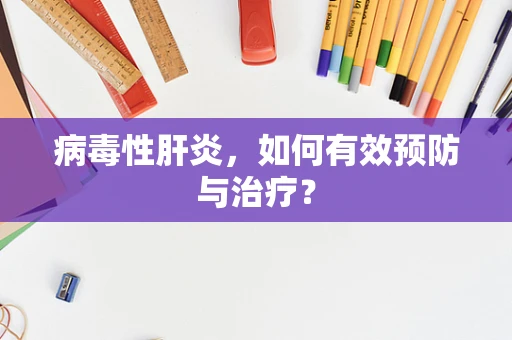 病毒性肝炎，如何有效预防与治疗？