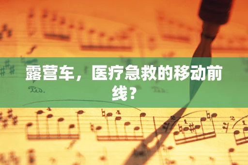 露营车，医疗急救的移动前线？