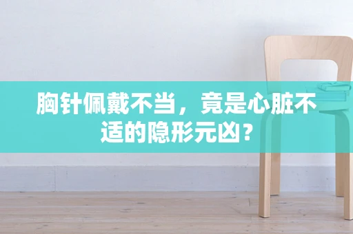 胸针佩戴不当，竟是心脏不适的隐形元凶？