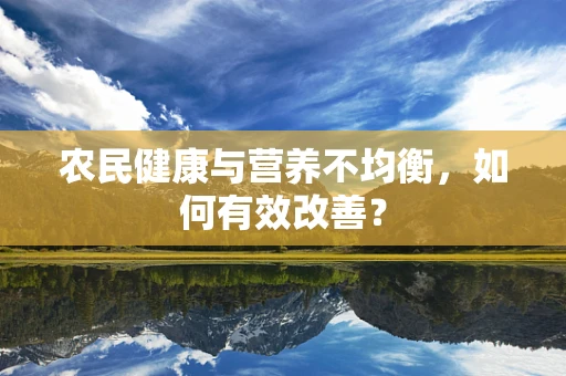 农民健康与营养不均衡，如何有效改善？
