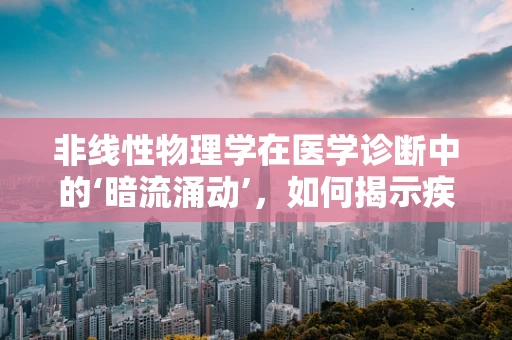 非线性物理学在医学诊断中的‘暗流涌动’，如何揭示疾病进程的复杂面貌？