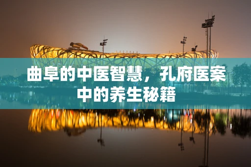 曲阜的中医智慧，孔府医案中的养生秘籍