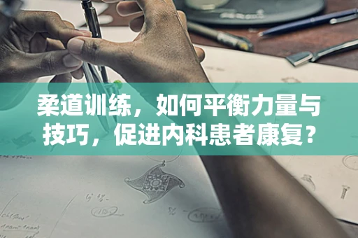 柔道训练，如何平衡力量与技巧，促进内科患者康复？