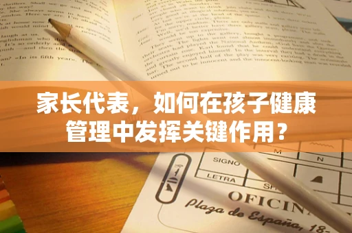 家长代表，如何在孩子健康管理中发挥关键作用？