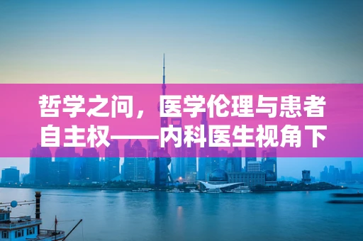 哲学之问，医学伦理与患者自主权——内科医生视角下的哲学探讨