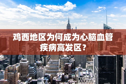 鸡西地区为何成为心脑血管疾病高发区？