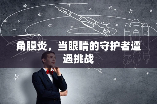 角膜炎，当眼睛的守护者遭遇挑战